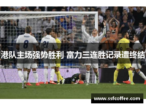 港队主场强势胜利 富力三连胜记录遭终结
