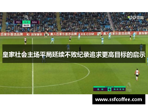 皇家社会主场平局延续不败纪录追求更高目标的启示
