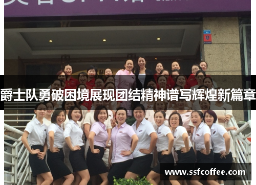 爵士队勇破困境展现团结精神谱写辉煌新篇章