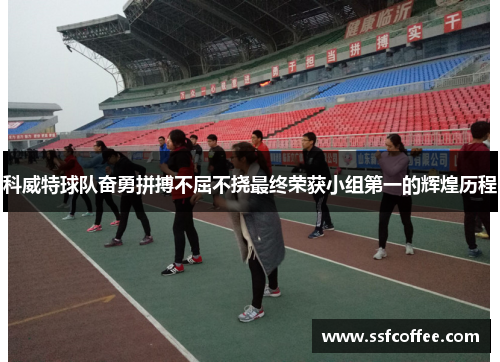 科威特球队奋勇拼搏不屈不挠最终荣获小组第一的辉煌历程