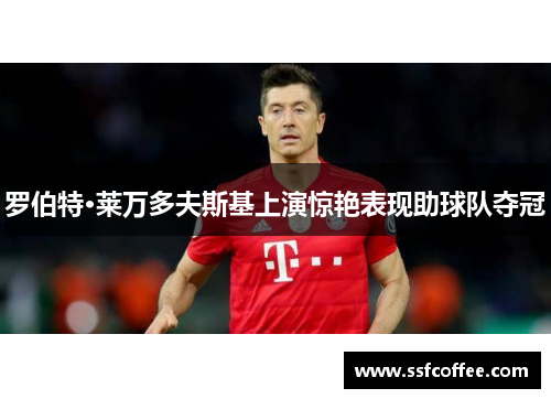 罗伯特·莱万多夫斯基上演惊艳表现助球队夺冠