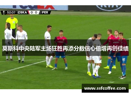 莫斯科中央陆军主场狂胜再添分数信心倍增再创佳绩