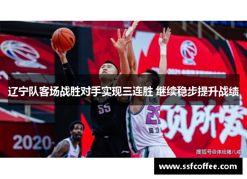 辽宁队客场战胜对手实现三连胜 继续稳步提升战绩