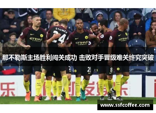 那不勒斯主场胜利闯关成功 击败对手晋级难关终究突破