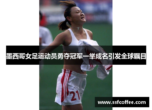 墨西哥女足运动员勇夺冠军一举成名引发全球瞩目