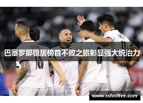 巴塞罗那稳居榜首不败之旅彰显强大统治力