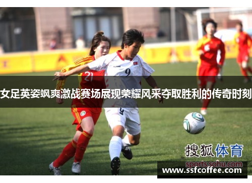女足英姿飒爽激战赛场展现荣耀风采夺取胜利的传奇时刻
