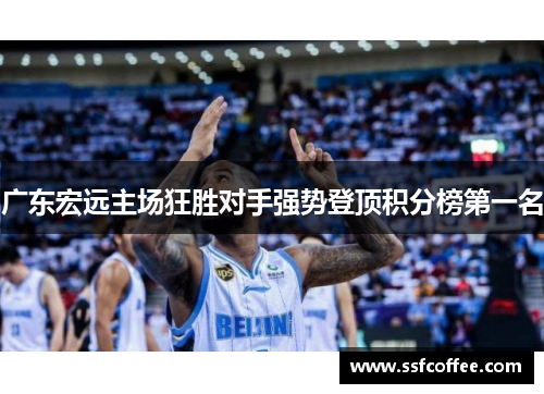 广东宏远主场狂胜对手强势登顶积分榜第一名