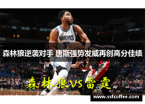森林狼逆袭对手 唐斯强势发威再创高分佳绩