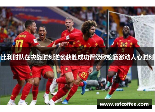 比利时队在决战时刻逆袭获胜成功晋级欧锦赛激动人心时刻