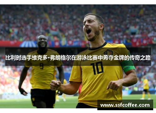 比利时选手维克多·弗朗格尔在游泳比赛中勇夺金牌的传奇之路