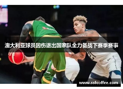 澳大利亚球员因伤退出国家队全力备战下赛季赛事