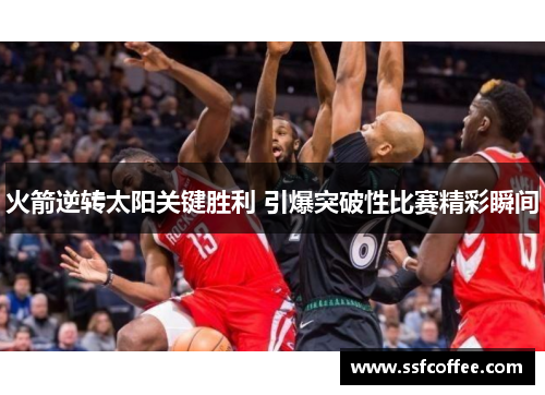 火箭逆转太阳关键胜利 引爆突破性比赛精彩瞬间