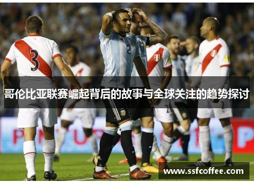 哥伦比亚联赛崛起背后的故事与全球关注的趋势探讨