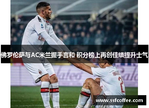 佛罗伦萨与AC米兰握手言和 积分榜上再创佳绩提升士气