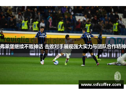 弗莱堡继续不败神话 击败对手展现强大实力与团队合作精神