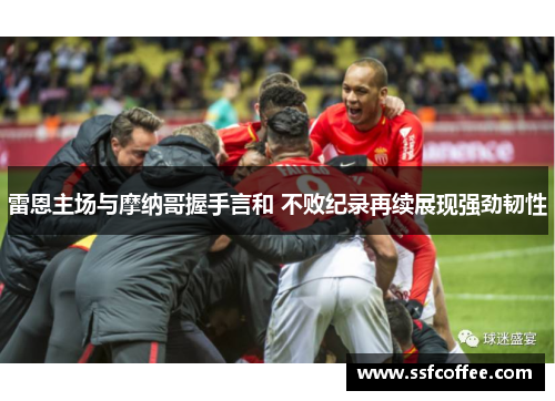 雷恩主场与摩纳哥握手言和 不败纪录再续展现强劲韧性