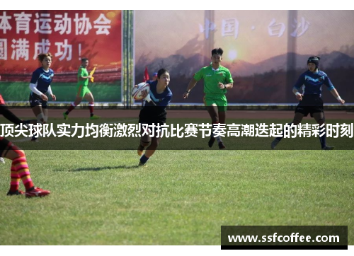 顶尖球队实力均衡激烈对抗比赛节奏高潮迭起的精彩时刻