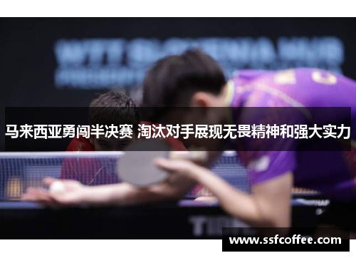 马来西亚勇闯半决赛 淘汰对手展现无畏精神和强大实力
