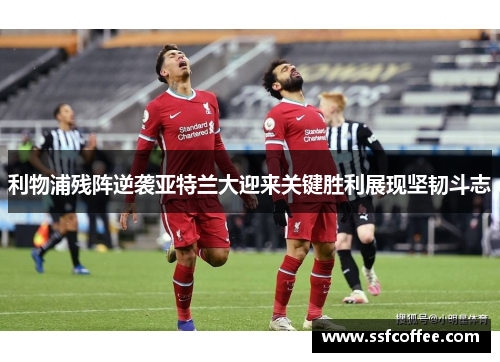 利物浦残阵逆袭亚特兰大迎来关键胜利展现坚韧斗志