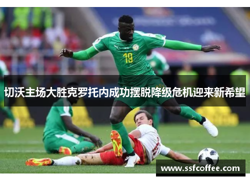 切沃主场大胜克罗托内成功摆脱降级危机迎来新希望