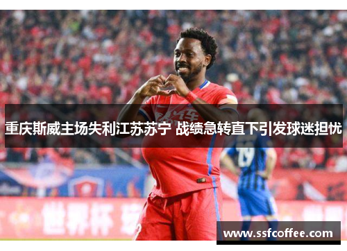 重庆斯威主场失利江苏苏宁 战绩急转直下引发球迷担忧