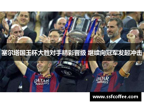 塞尔塔国王杯大胜对手精彩晋级 继续向冠军发起冲击