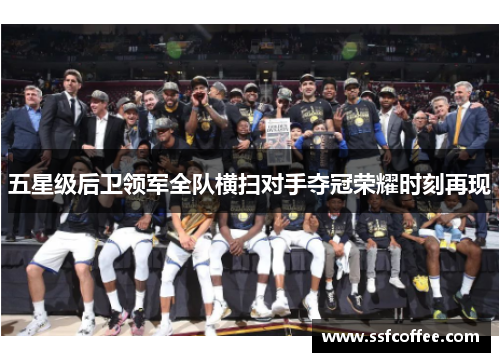 五星级后卫领军全队横扫对手夺冠荣耀时刻再现