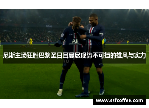 尼斯主场狂胜巴黎圣日耳曼展现势不可挡的雄风与实力
