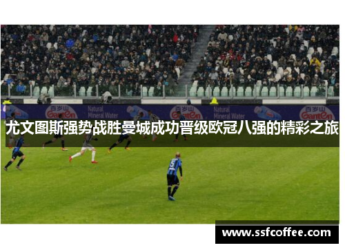 尤文图斯强势战胜曼城成功晋级欧冠八强的精彩之旅