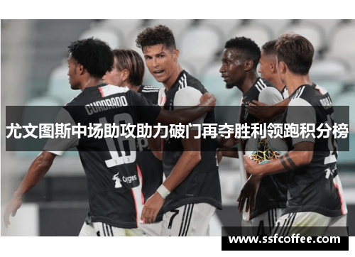 尤文图斯中场助攻助力破门再夺胜利领跑积分榜