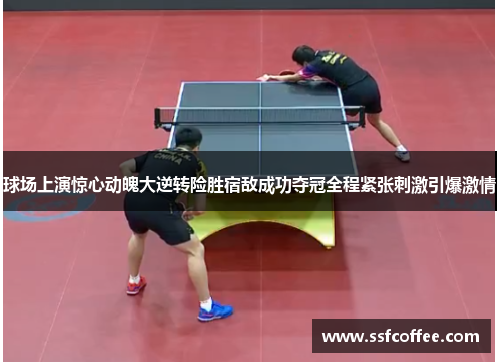 球场上演惊心动魄大逆转险胜宿敌成功夺冠全程紧张刺激引爆激情