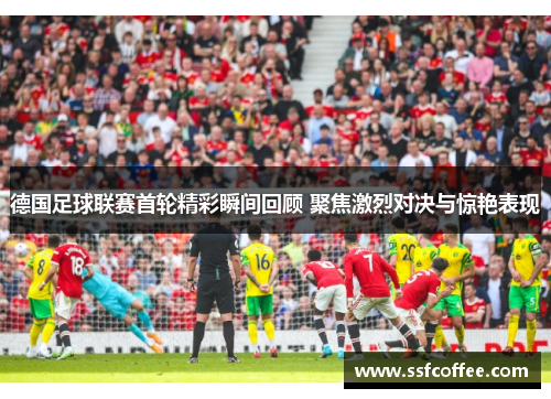 德国足球联赛首轮精彩瞬间回顾 聚焦激烈对决与惊艳表现