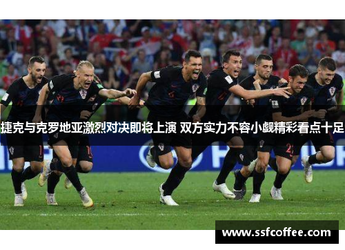 捷克与克罗地亚激烈对决即将上演 双方实力不容小觑精彩看点十足