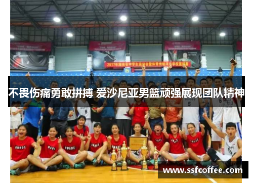 不畏伤痛勇敢拼搏 爱沙尼亚男篮顽强展现团队精神