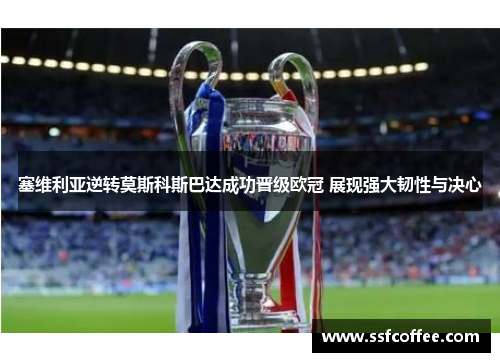 塞维利亚逆转莫斯科斯巴达成功晋级欧冠 展现强大韧性与决心