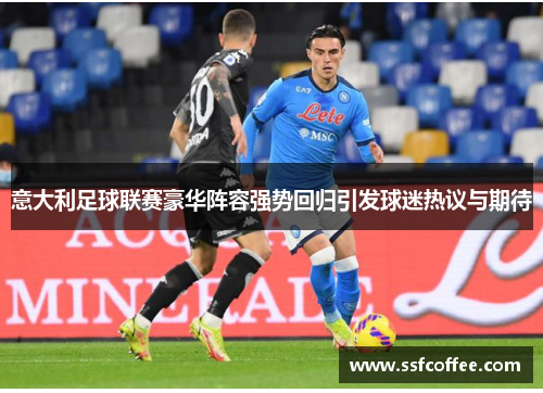 意大利足球联赛豪华阵容强势回归引发球迷热议与期待
