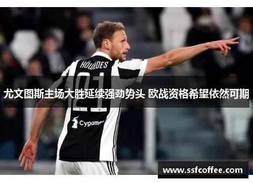 尤文图斯主场大胜延续强劲势头 欧战资格希望依然可期