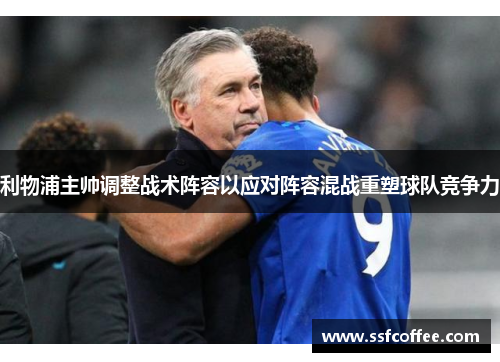 利物浦主帅调整战术阵容以应对阵容混战重塑球队竞争力