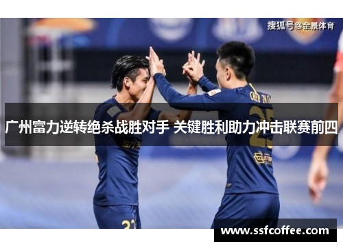 广州富力逆转绝杀战胜对手 关键胜利助力冲击联赛前四