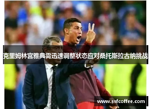 克里姆林宫雅典需迅速调整状态应对桑托斯拉古纳挑战