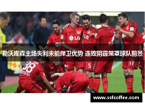 勒沃库森主场失利未能捍卫优势 连败阴霾笼罩球队前景