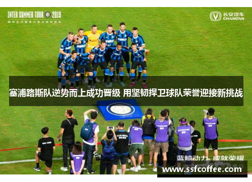 塞浦路斯队逆势而上成功晋级 用坚韧捍卫球队荣誉迎接新挑战