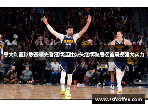 意大利篮球联赛领先者延续连胜势头继续稳居榜首展现强大实力