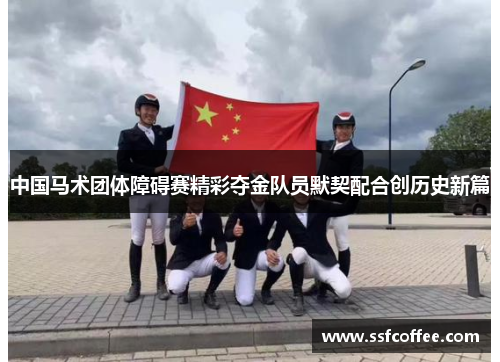 中国马术团体障碍赛精彩夺金队员默契配合创历史新篇