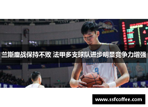 兰斯鏖战保持不败 法甲多支球队进步明显竞争力增强