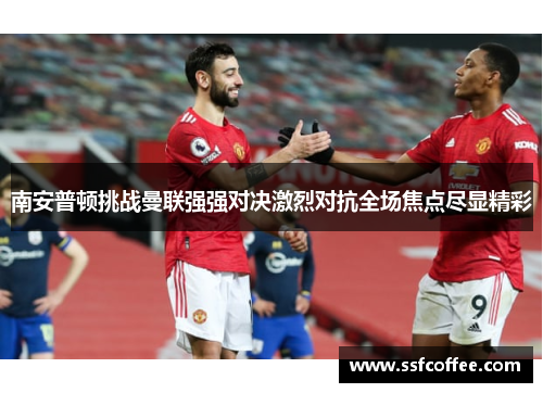 南安普顿挑战曼联强强对决激烈对抗全场焦点尽显精彩