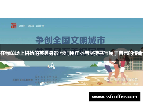 在绿茵场上拼搏的英勇身影 他们用汗水与坚持书写属于自己的传奇