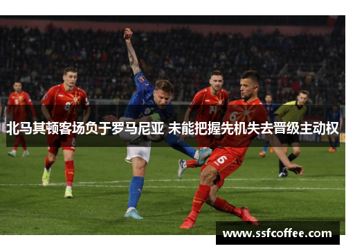 北马其顿客场负于罗马尼亚 未能把握先机失去晋级主动权