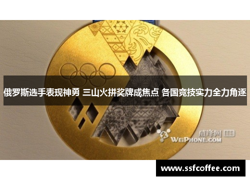 俄罗斯选手表现神勇 三山火拼奖牌成焦点 各国竞技实力全力角逐